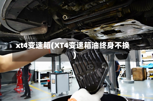 xt4变速箱(XT4变速箱油终身不换)-第1张图片