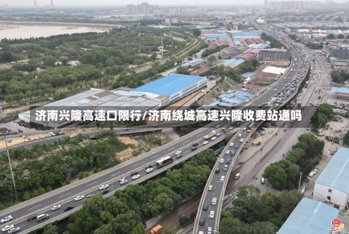 济南兴隆高速口限行/济南绕城高速兴隆收费站通吗-第2张图片