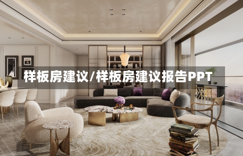 样板房建议/样板房建议报告PPT-第1张图片