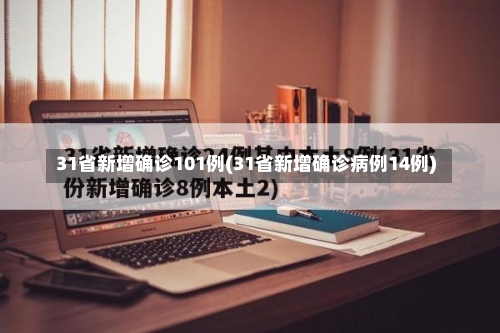 31省新增确诊101例(31省新增确诊病例14例)-第2张图片