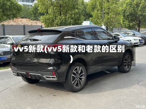 vv5新款(vv5新款和老款的区别)-第1张图片
