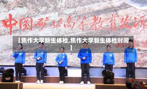 【焦作大学新生体检,焦作大学新生体检时间】-第1张图片