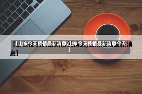 【山东今天疫情最新消息,山东今天疫情最新消息今天】-第3张图片