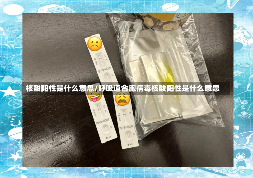 核酸阳性是什么意思/呼吸道合胞病毒核酸阳性是什么意思-第2张图片