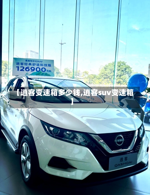 【逍客变速箱多少钱,逍客suv变速箱】-第2张图片