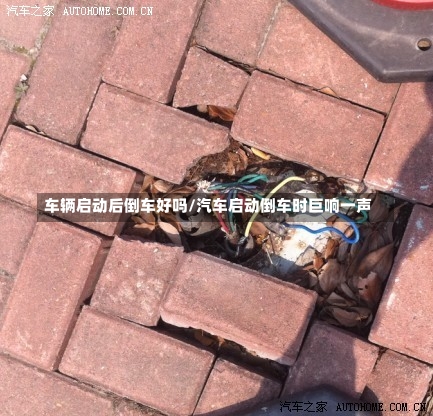 车辆启动后倒车好吗/汽车启动倒车时巨响一声-第1张图片