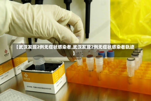 【武汉发现2例无症状感染者,武汉发现2例无症状感染者轨迹】-第2张图片