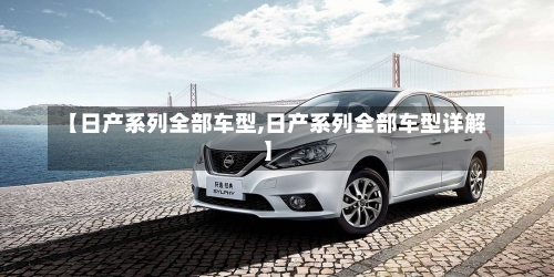 【日产系列全部车型,日产系列全部车型详解】-第1张图片