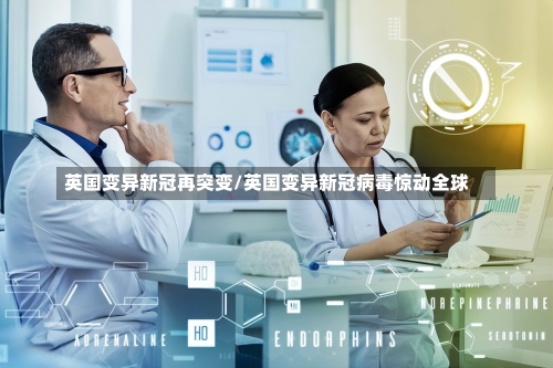 英国变异新冠再突变/英国变异新冠病毒惊动全球-第2张图片