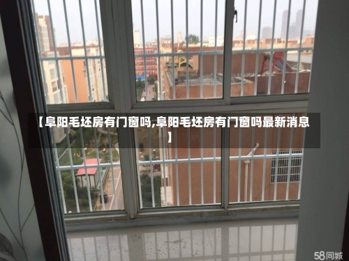 【阜阳毛坯房有门窗吗,阜阳毛坯房有门窗吗最新消息】-第2张图片