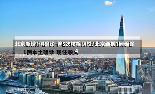 北京新增1例确诊:曾5次核检阴性/北京新增1例确诊 4-第2张图片