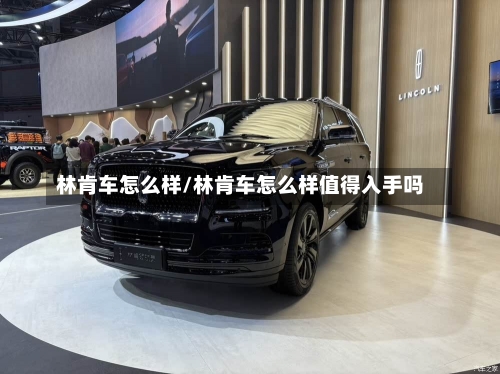 林肯车怎么样/林肯车怎么样值得入手吗-第1张图片