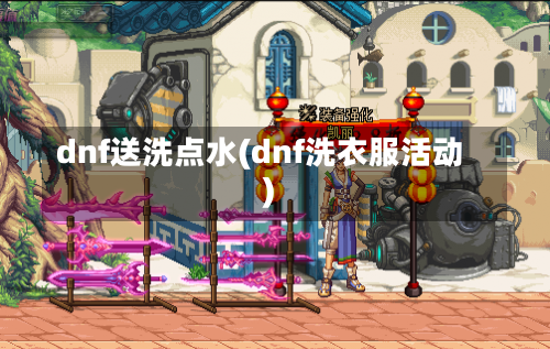 dnf送洗点水(dnf洗衣服活动)-第2张图片