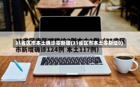 31省区市本土确诊零新增(31省区市本土零新增0)-第1张图片