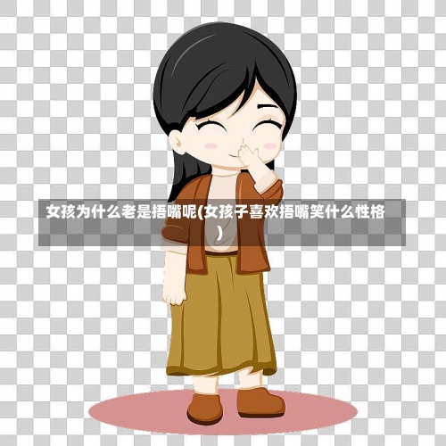 女孩为什么老是捂嘴呢(女孩子喜欢捂嘴笑什么性格)-第1张图片