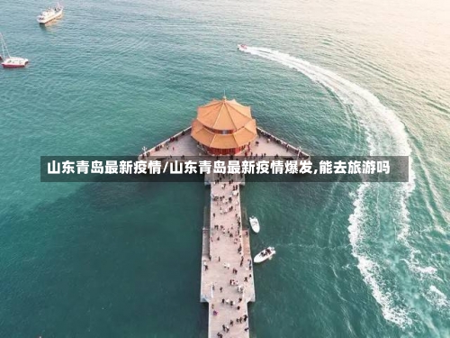 山东青岛最新疫情/山东青岛最新疫情爆发,能去旅游吗-第1张图片