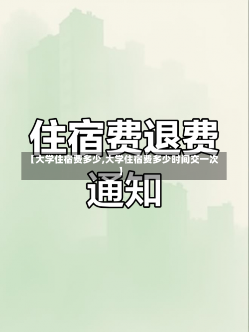 【大学住宿费多少,大学住宿费多少时间交一次】-第1张图片