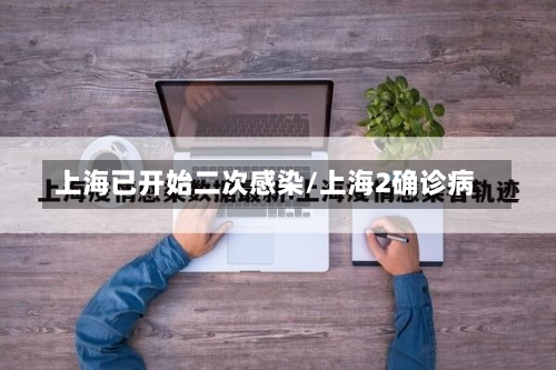 上海已开始二次感染/上海2确诊病-第2张图片