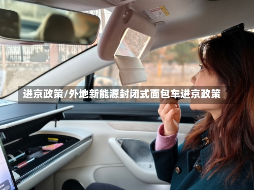 进京政策/外地新能源封闭式面包车进京政策-第2张图片