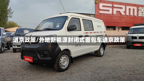进京政策/外地新能源封闭式面包车进京政策-第3张图片
