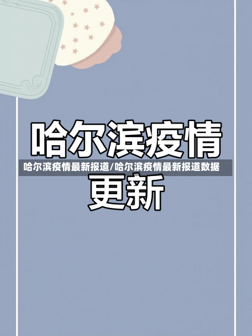 哈尔滨疫情最新报道/哈尔滨疫情最新报道数据-第1张图片