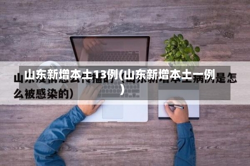 山东新增本土13例(山东新增本土一例)-第1张图片