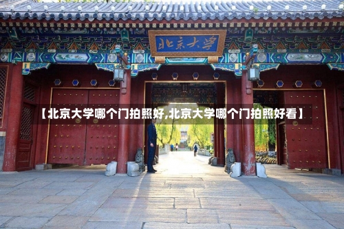 【北京大学哪个门拍照好,北京大学哪个门拍照好看】-第1张图片