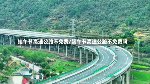 端午节高速公路不免费/端午节高速公路不免费吗-第2张图片