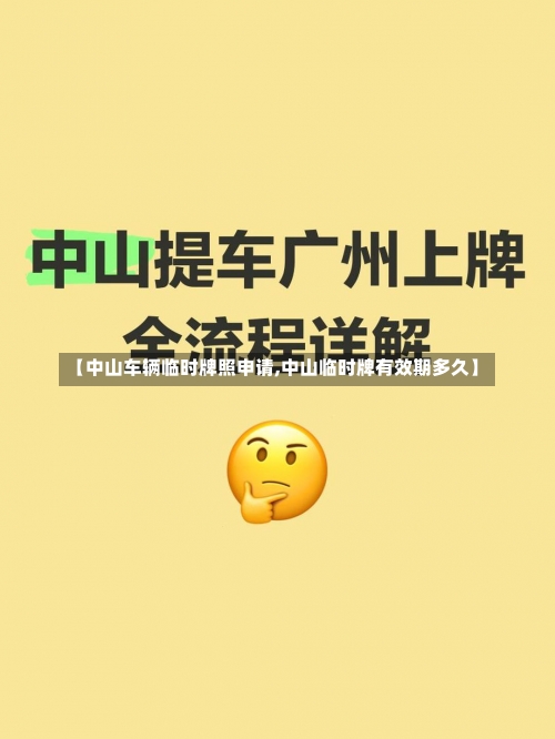 【中山车辆临时牌照申请,中山临时牌有效期多久】-第1张图片