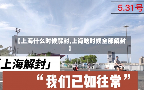 【上海什么时候解封,上海啥时候全部解封】-第3张图片