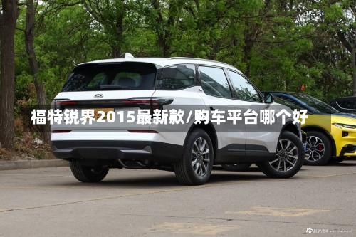 福特锐界2015最新款/购车平台哪个好-第1张图片