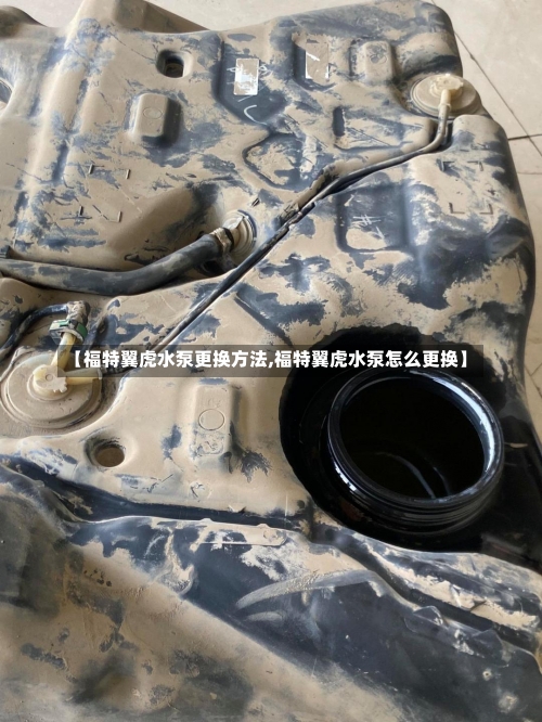 【福特翼虎水泵更换方法,福特翼虎水泵怎么更换】-第1张图片