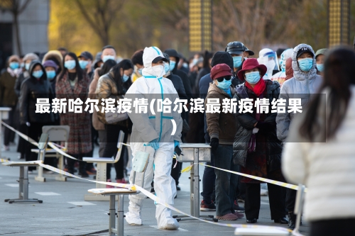 最新哈尔滨疫情(哈尔滨最新疫情结果)-第1张图片