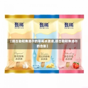 【提古勒和弗洛尔的草莓冰激凌,提古勒和弗洛尔的合影】-第2张图片