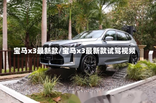 宝马x3最新款/宝马x3最新款试驾视频-第3张图片