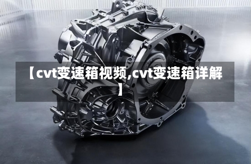 【cvt变速箱视频,cvt变速箱详解】-第2张图片