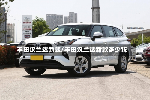 丰田汉兰达新款/丰田汉兰达新款多少钱-第2张图片