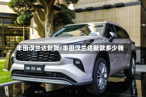 丰田汉兰达新款/丰田汉兰达新款多少钱-第1张图片