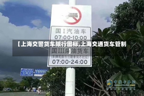 【上海交警货车限行图标,上海交通货车管制】-第2张图片