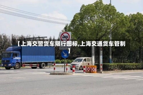 【上海交警货车限行图标,上海交通货车管制】-第3张图片