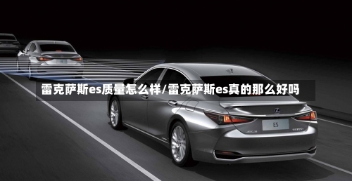 雷克萨斯es质量怎么样/雷克萨斯es真的那么好吗-第1张图片