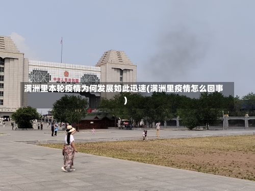 满洲里本轮疫情为何发展如此迅速(满洲里疫情怎么回事)-第1张图片