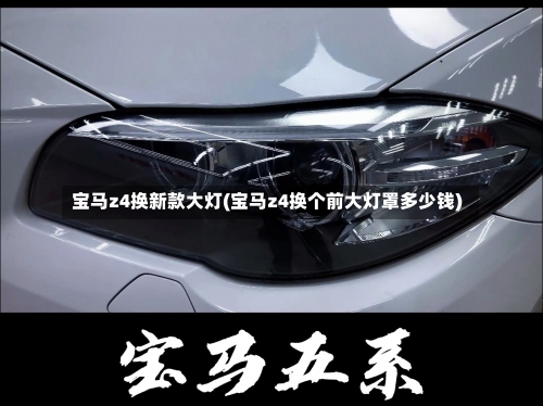 宝马z4换新款大灯(宝马z4换个前大灯罩多少钱)-第1张图片