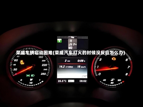 荣威车辆启动困难(荣威汽车打火的时候没反应怎么办)-第1张图片
