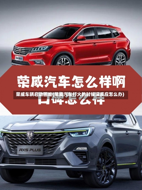 荣威车辆启动困难(荣威汽车打火的时候没反应怎么办)-第2张图片