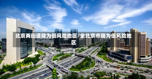 北京两街道降为低风险地区/全北京市降为低风险地区-第3张图片