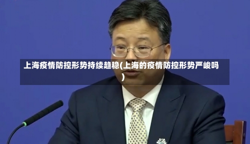 上海疫情防控形势持续趋稳(上海的疫情防控形势严峻吗)-第1张图片