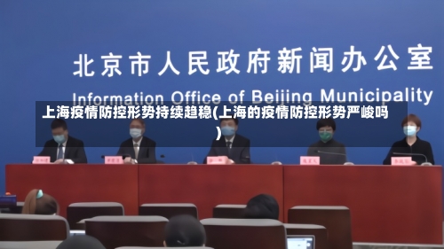上海疫情防控形势持续趋稳(上海的疫情防控形势严峻吗)-第3张图片