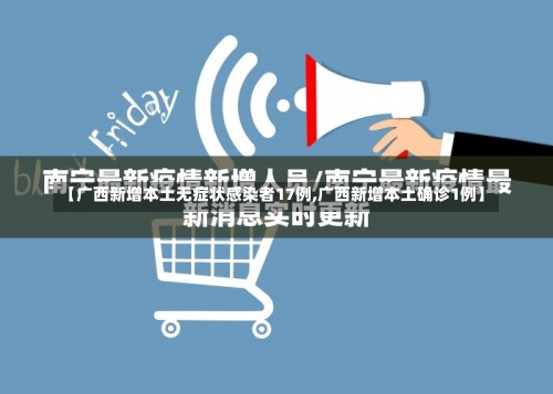 【广西新增本土无症状感染者17例,广西新增本土确诊1例】-第2张图片