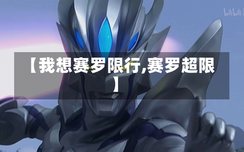 【我想赛罗限行,赛罗超限】-第1张图片